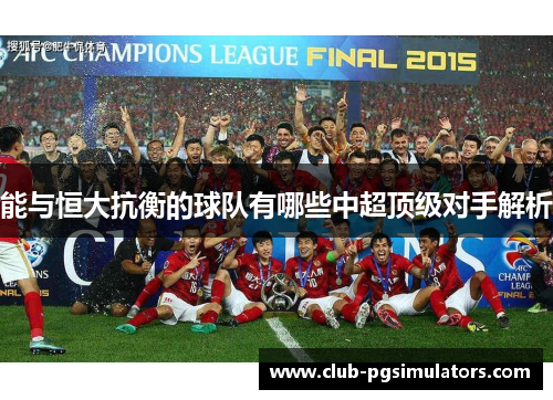 能与恒大抗衡的球队有哪些中超顶级对手解析 能与恒大抗衡的球队有哪些中超顶级对手解析