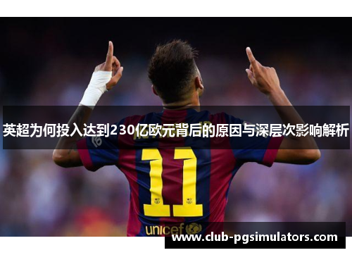 英超为何投入达到230亿欧元背后的原因与深层次影响解析 英超为何投入达到230亿欧元背后的原因与深层次影响解析