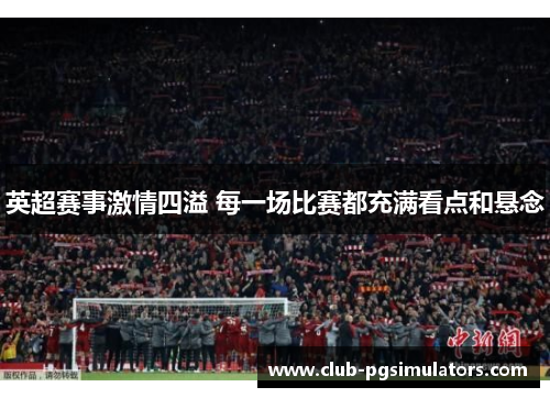 英超赛事激情四溢 每一场比赛都充满看点和悬念
