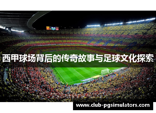 西甲球场背后的传奇故事与足球文化探索 西甲球场背后的传奇故事与足球文化探索