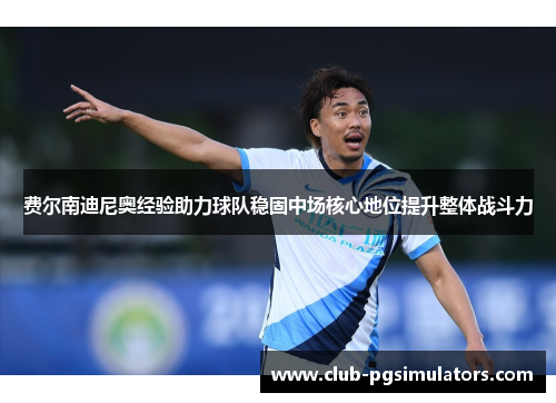 费尔南迪尼奥经验助力球队稳固中场核心地位提升整体战斗力 费尔南迪尼奥经验助力球队稳固中场核心地位提升整体战斗力