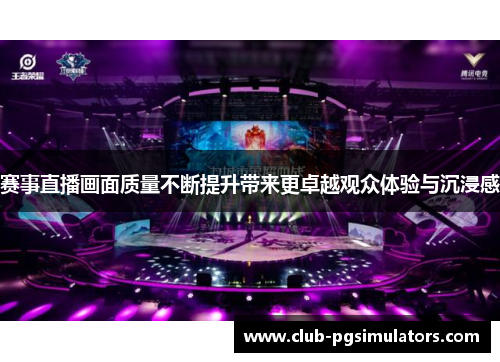 赛事直播画面质量不断提升带来更卓越观众体验与沉浸感 赛事直播画面质量不断提升带来更卓越观众体验与沉浸感