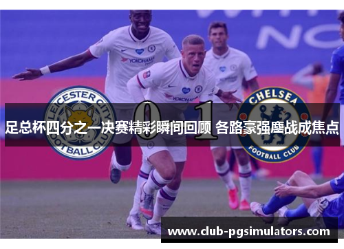 足总杯四分之一决赛精彩瞬间回顾 各路豪强鏖战成焦点 足总杯四分之一决赛精彩瞬间回顾 各路豪强鏖战成焦点