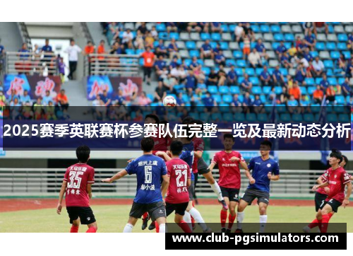 2025赛季英联赛杯参赛队伍完整一览及最新动态分析 2025赛季英联赛杯参赛队伍完整一览及最新动态分析