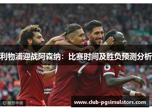 利物浦迎战阿森纳:比赛时间及胜负预测分析 利物浦迎战阿森纳:比赛时间及胜负预测分析