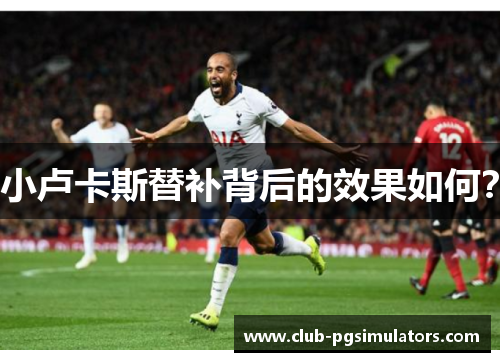 小卢卡斯替补背后的效果如何？