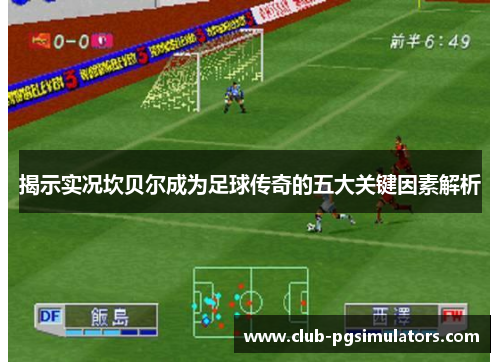 揭示实况坎贝尔成为足球传奇的五大关键因素解析 揭示实况坎贝尔成为足球传奇的五大关键因素解析