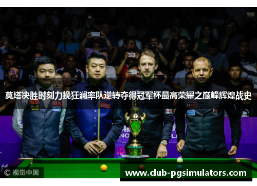 莫塔决胜时刻力挽狂澜率队逆转夺得冠军杯最高荣耀之巅峰辉煌战史 莫塔决胜时刻力挽狂澜率队逆转夺得冠军杯最高荣耀之巅峰辉煌战史