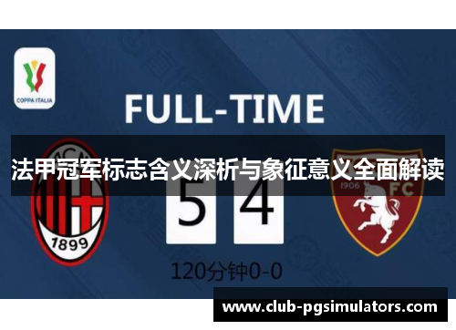 法甲冠军标志含义深析与象征意义全面解读 法甲冠军标志含义深析与象征意义全面解读