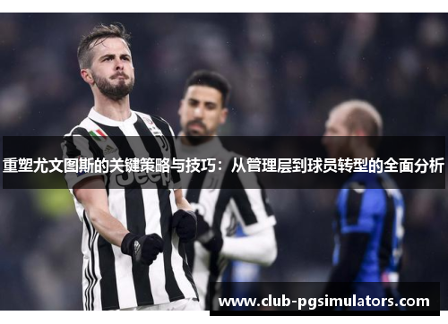 重塑尤文图斯的关键策略与技巧：从管理层到球员转型的全面分析