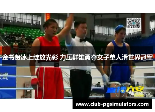 金书贤冰上绽放光彩 力压群雄勇夺女子单人滑世界冠军 金书贤冰上绽放光彩 力压群雄勇夺女子单人滑世界冠军