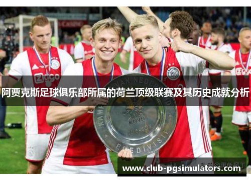 阿贾克斯足球俱乐部所属的荷兰顶级联赛及其历史成就分析 阿贾克斯足球俱乐部所属的荷兰顶级联赛及其历史成就分析