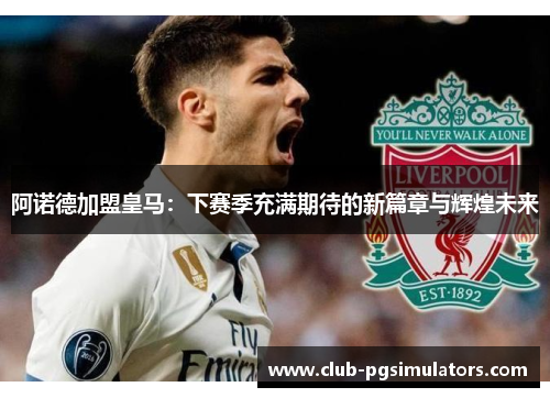 阿诺德加盟皇马:下赛季充满期待的新篇章与辉煌未来 阿诺德加盟皇马:下赛季充满期待的新篇章与辉煌未来