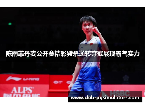 陈雨菲丹麦公开赛精彩劈杀逆转夺冠展现霸气实力 陈雨菲丹麦公开赛精彩劈杀逆转夺冠展现霸气实力