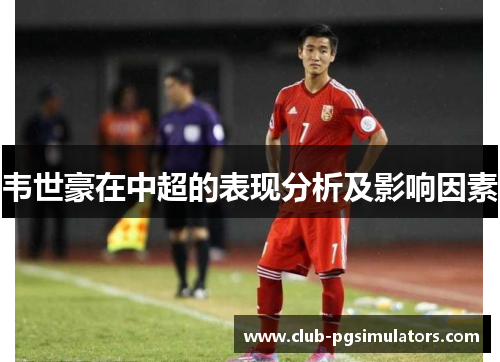 韦世豪在中超的表现分析及影响因素