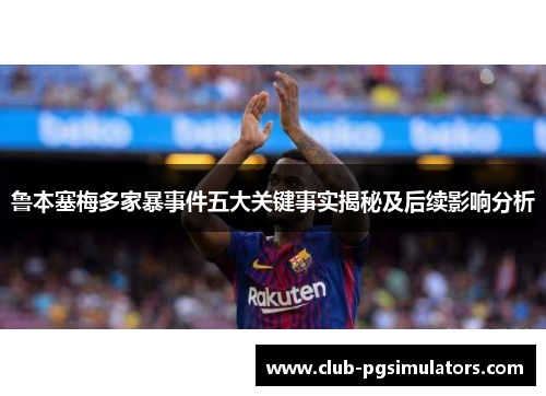 鲁本塞梅多家暴事件五大关键事实揭秘及后续影响分析