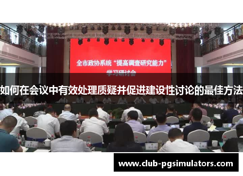 如何在会议中有效处理质疑并促进建设性讨论的最佳方法