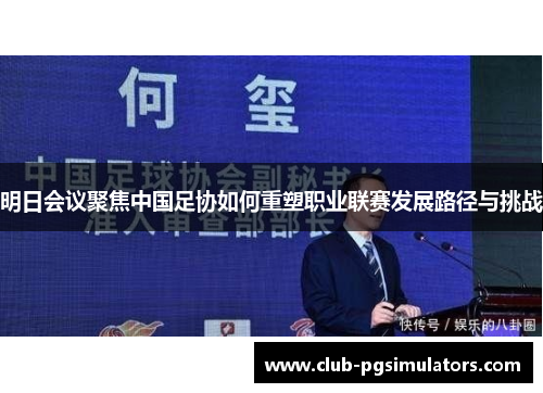 明日会议聚焦中国足协如何重塑职业联赛发展路径与挑战 明日会议聚焦中国足协如何重塑职业联赛发展路径与挑战