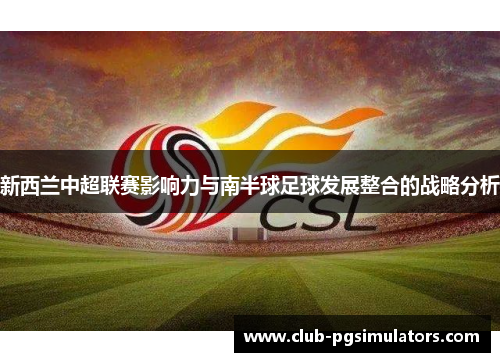 新西兰中超联赛影响力与南半球足球发展整合的战略分析 新西兰中超联赛影响力与南半球足球发展整合的战略分析